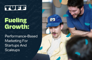 Fueling Growth: Performance-Based Marketing for Startups and Scaleups | Tuff Growth Marketing